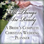 All Things Are Ready: A Bride's Complete Christian Wedding Planner
